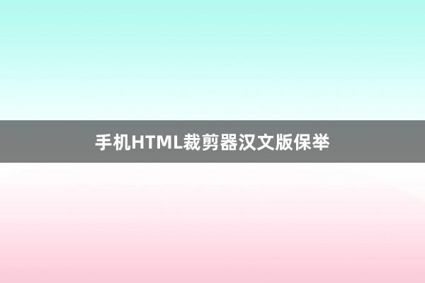 手机HTML裁剪器汉文版保举
