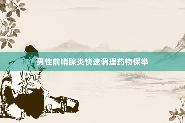 男性前哨腺炎快速调理药物保举