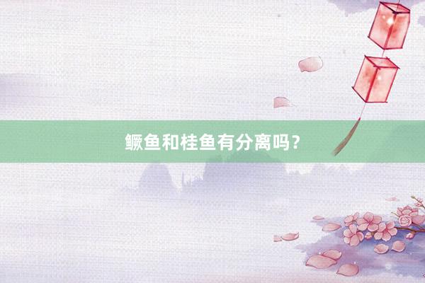 鳜鱼和桂鱼有分离吗?